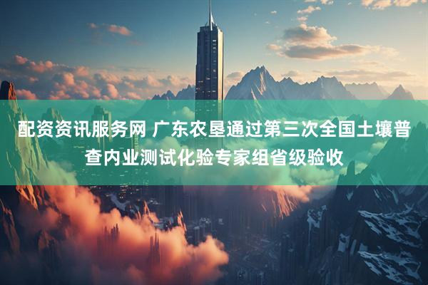 配资资讯服务网 广东农垦通过第三次全国土壤普查内业测试化验专家组省级验收