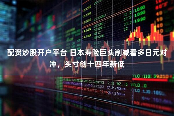 配资炒股开户平台 日本寿险巨头削减看多日元对冲，头寸创十四年新低