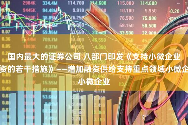 国内最大的证券公司 八部门印发《支持小微企业融资的若干措施》——增加融资供给支持重点领域小微企业