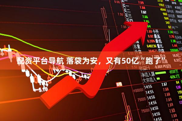 配资平台导航 落袋为安，又有50亿“跑了”