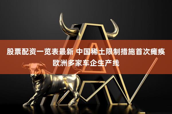 股票配资一览表最新 中国稀土限制措施首次瘫痪欧洲多家车企生产线
