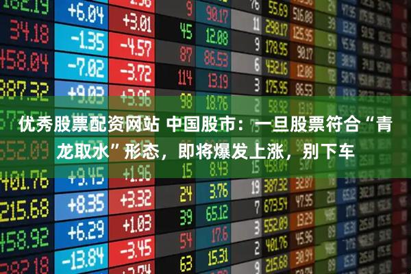 优秀股票配资网站 中国股市：一旦股票符合“青龙取水”形态，即将爆发上涨，别下车