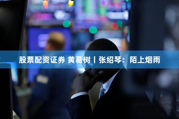 股票配资证券 黄葛树丨张绍琴：陌上烟雨