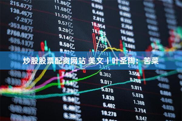 炒股股票配资网站 美文丨叶圣陶：苦菜
