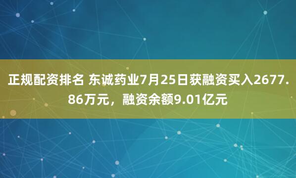 正规配资排名 东诚药业7月25日获融资买入2677.86万元，融资余额9.01亿元