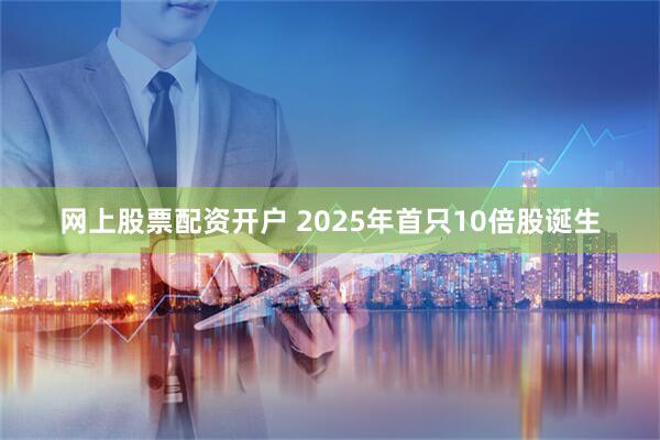 网上股票配资开户 2025年首只10倍股诞生